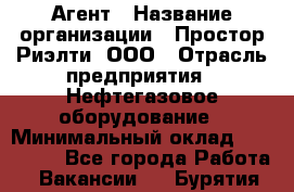 Агент › Название организации ­ Простор-Риэлти, ООО › Отрасль предприятия ­ Нефтегазовое оборудование › Минимальный оклад ­ 150 000 - Все города Работа » Вакансии   . Бурятия респ.